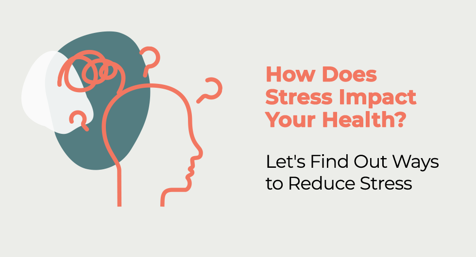 How Does Stress Impact Your Health? Let’s Find Out Ways to Reduce Stress