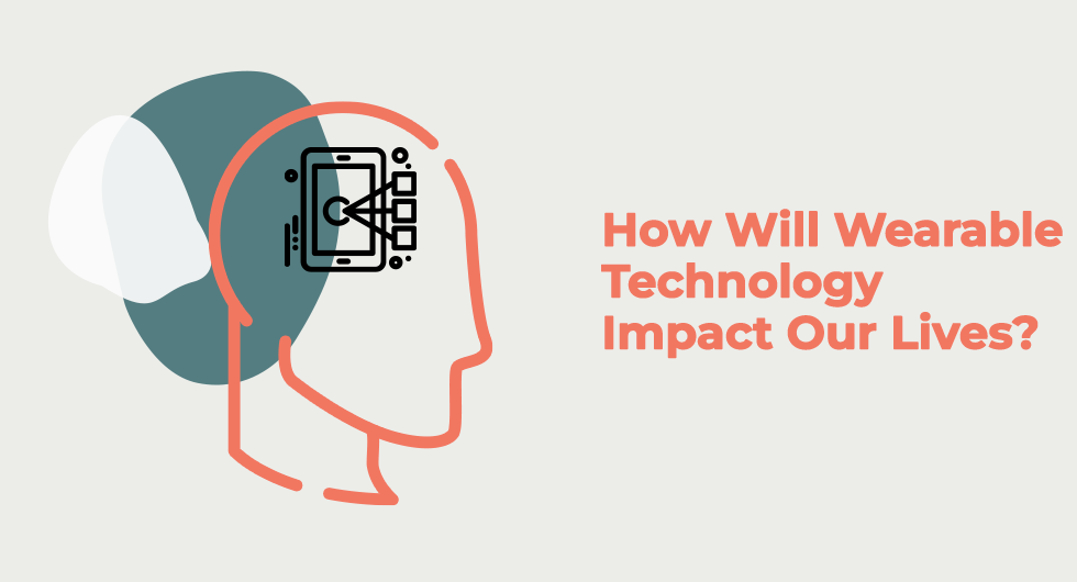 How Will Wearable Technology Impact Our Lives?